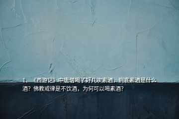1、《西游記》中唐僧喝了好幾次素酒，到底素酒是什么酒？佛教戒律是不飲酒，為何可以喝素酒？
