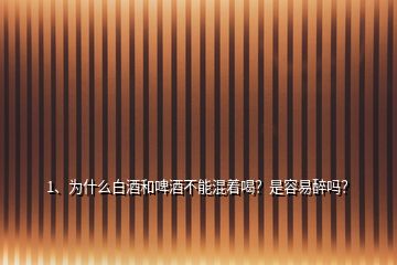 1、為什么白酒和啤酒不能混著喝？是容易醉嗎？