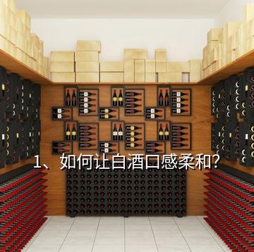 1、如何讓白酒口感柔和？
