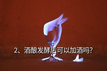 2、酒釀發(fā)酵后可以加酒嗎？