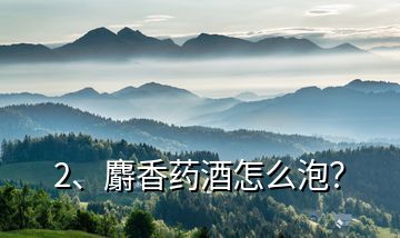 2、麝香藥酒怎么泡？