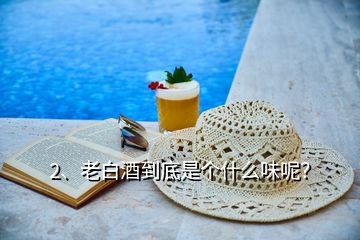 2、老白酒到底是個(gè)什么味呢？