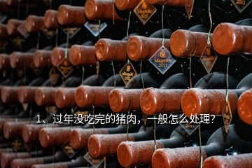 1、過年沒吃完的豬肉，一般怎么處理？