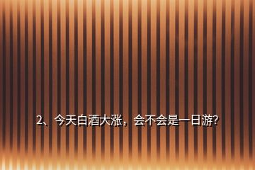 2、今天白酒大漲，會不會是一日游？