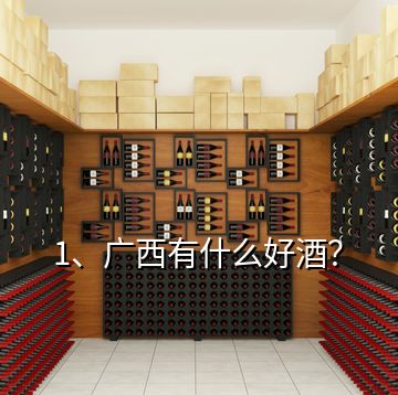 1、廣西有什么好酒？