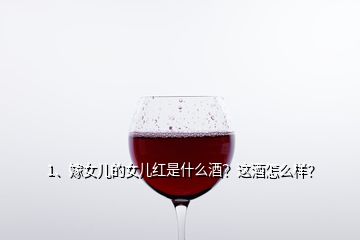 1、嫁女兒的女兒紅是什么酒？這酒怎么樣？