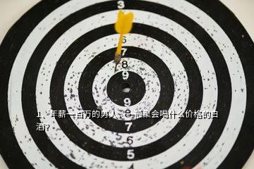 1、年薪一百萬的男人，一般聚會喝什么價格的白酒？