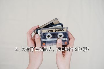 2、喝慣了白酒的人，適合喝什么紅酒？