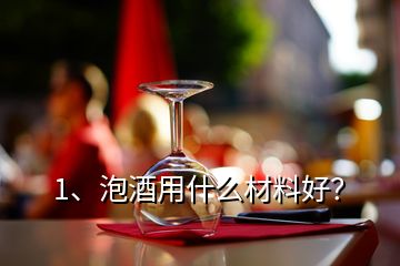1、泡酒用什么材料好？
