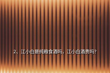 2、江小白是純糧食酒嗎，江小白酒貴嗎？