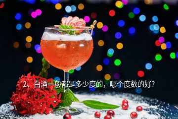 2、白酒一般都是多少度的，哪個(gè)度數(shù)的好？