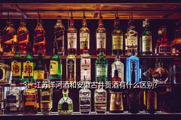 3、江蘇洋河酒和安徽古井貢酒有什么區(qū)別？
