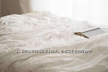 1、有什么平時喝起來上檔次，價格又不貴的白酒嗎？