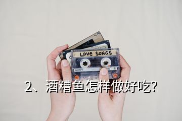 2、酒糟魚怎樣做好吃？