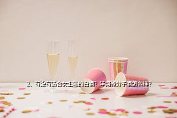 2、有沒有適合女生喝的白酒？洋河微分子酒怎么樣？