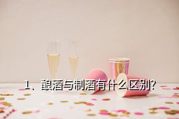 1、釀酒與制酒有什么區(qū)別？