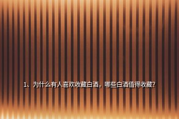 1、為什么有人喜歡收藏白酒，哪些白酒值得收藏？