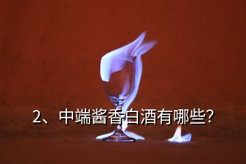 2、中端醬香白酒有哪些？