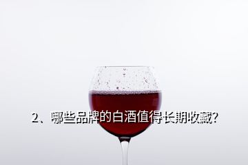 2、哪些品牌的白酒值得長(zhǎng)期收藏？