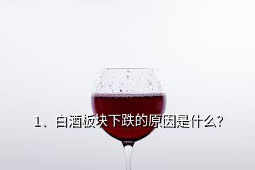 1、白酒板塊下跌的原因是什么？