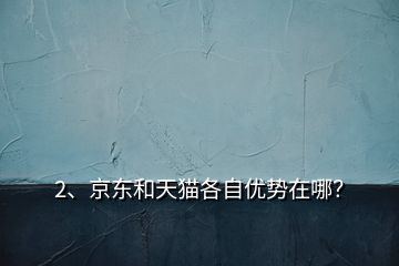 2、京東和天貓各自優(yōu)勢在哪？