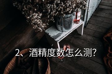 2、酒精度數(shù)怎么測(cè)？