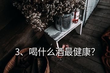 3、喝什么酒最健康？