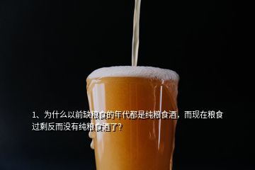 1、為什么以前缺糧食的年代都是純糧食酒，而現(xiàn)在糧食過(guò)剩反而沒(méi)有純糧食酒了？