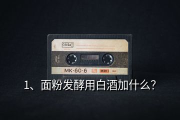 1、面粉發(fā)酵用白酒加什么？