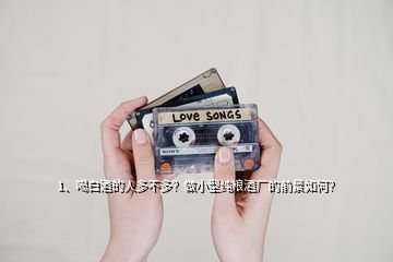 1、喝白酒的人多不多？做小型純糧酒廠的前景如何？