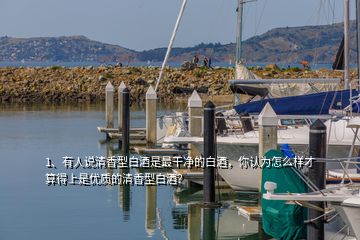 1、有人說清香型白酒是最干凈的白酒，你認(rèn)為怎么樣才算得上是優(yōu)質(zhì)的清香型白酒？