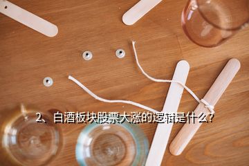 2、白酒板塊股票大漲的邏輯是什么？