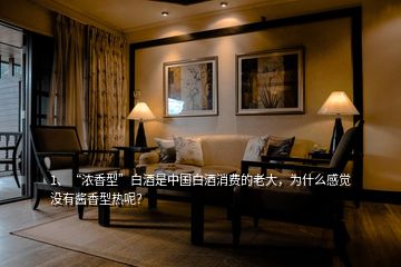 1、“濃香型”白酒是中國(guó)白酒消費(fèi)的老大，為什么感覺(jué)沒(méi)有醬香型熱呢？