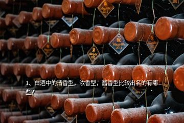 1、白酒中的清香型，濃香型，醬香型比較出名的有哪些？