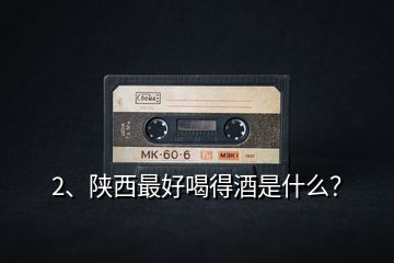 2、陜西最好喝得酒是什么？