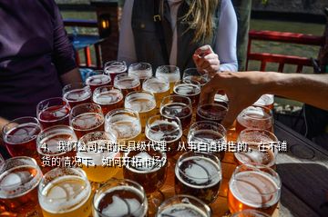 4、我們公司拿的是縣級代理，從事白酒銷售的，在不鋪貨的情況下，如何開拓市場？