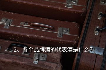 2、各個(gè)品牌酒的代表酒是什么？
