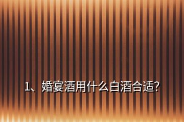 1、婚宴酒用什么白酒合適？