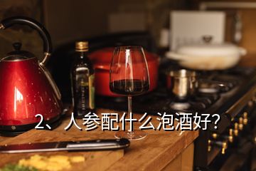 2、人參配什么泡酒好？