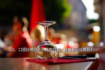 2、口感好喝完不頭疼的白酒，有哪些可以推薦？