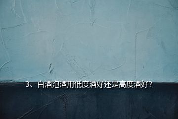 3、白酒泡酒用低度酒好還是高度酒好？