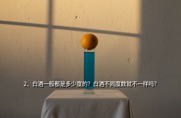 2、白酒一般都是多少度的？白酒不同度數就不一樣嗎？