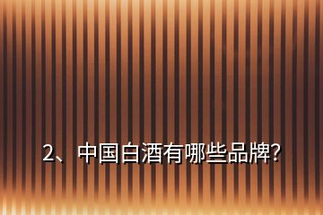 2、中國白酒有哪些品牌？