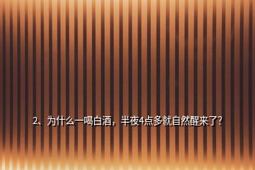 2、為什么一喝白酒，半夜4點多就自然醒來了？
