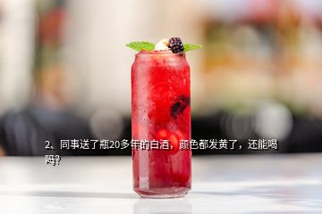 2、同事送了瓶20多年的白酒，顏色都發(fā)黃了，還能喝嗎？