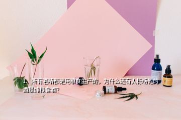1、所有酒精都是用糧食生產(chǎn)的，為什么還有人標(biāo)榜他的酒是純糧食酒？