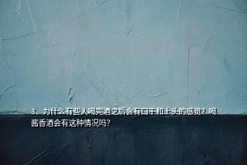 3、為什么有些人喝完酒之后會(huì)有口干和上頭的感覺？喝醬香酒會(huì)有這種情況嗎？