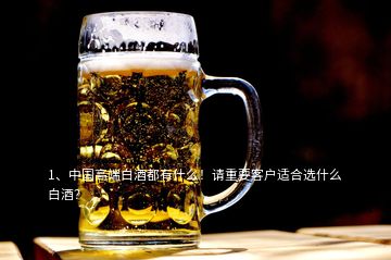1、中國高端白酒都有什么！請重要客戶適合選什么白酒？