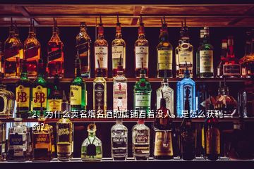 2、為什么賣(mài)名煙名酒的店鋪看著沒(méi)人，是怎么獲利的？