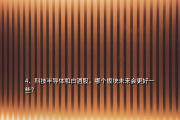 4、科技半導(dǎo)體和白酒股，哪個(gè)板塊未來會(huì)更好一些？